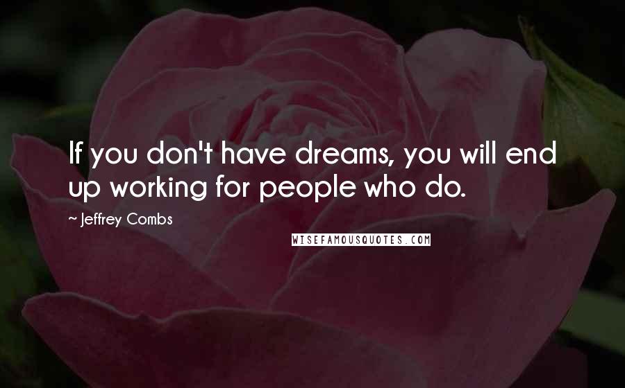 Jeffrey Combs Quotes: If you don't have dreams, you will end up working for people who do.