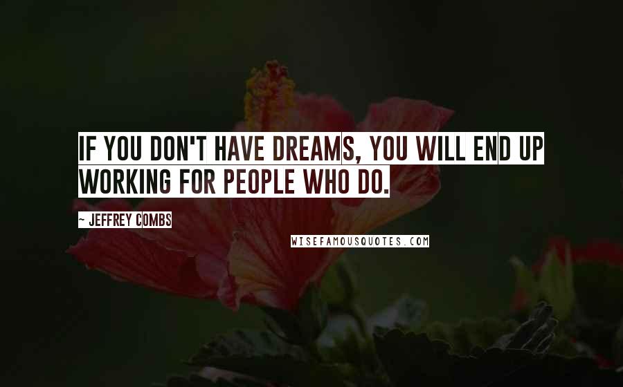 Jeffrey Combs Quotes: If you don't have dreams, you will end up working for people who do.