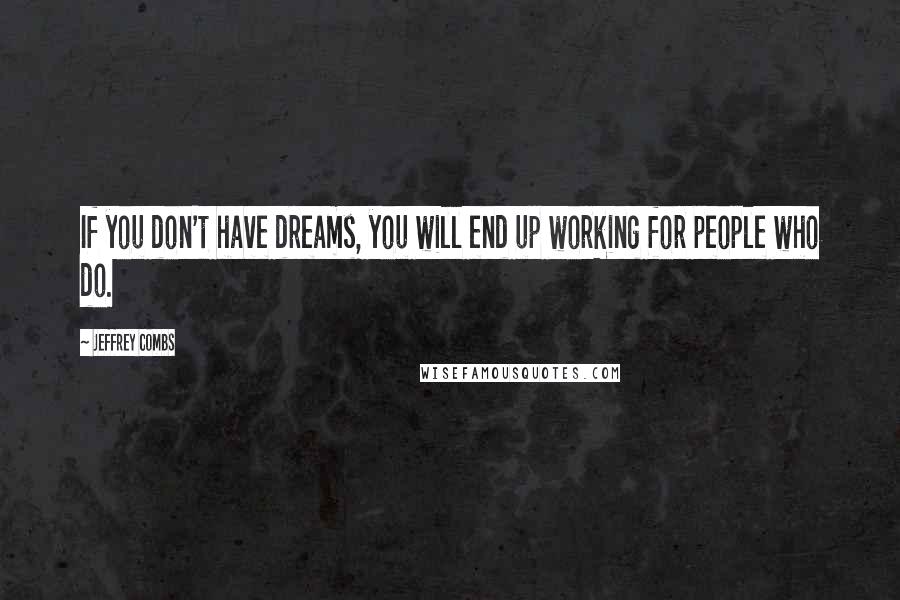 Jeffrey Combs Quotes: If you don't have dreams, you will end up working for people who do.