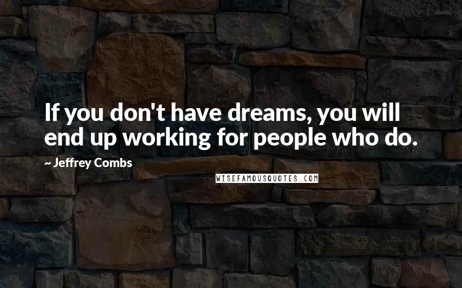 Jeffrey Combs Quotes: If you don't have dreams, you will end up working for people who do.