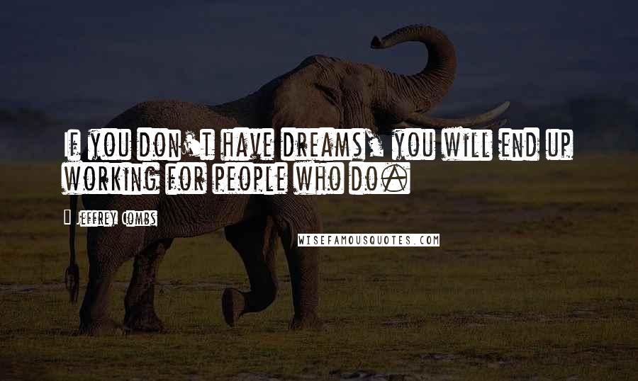 Jeffrey Combs Quotes: If you don't have dreams, you will end up working for people who do.