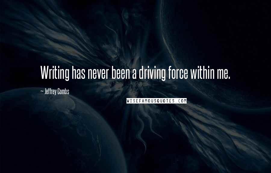 Jeffrey Combs Quotes: Writing has never been a driving force within me.