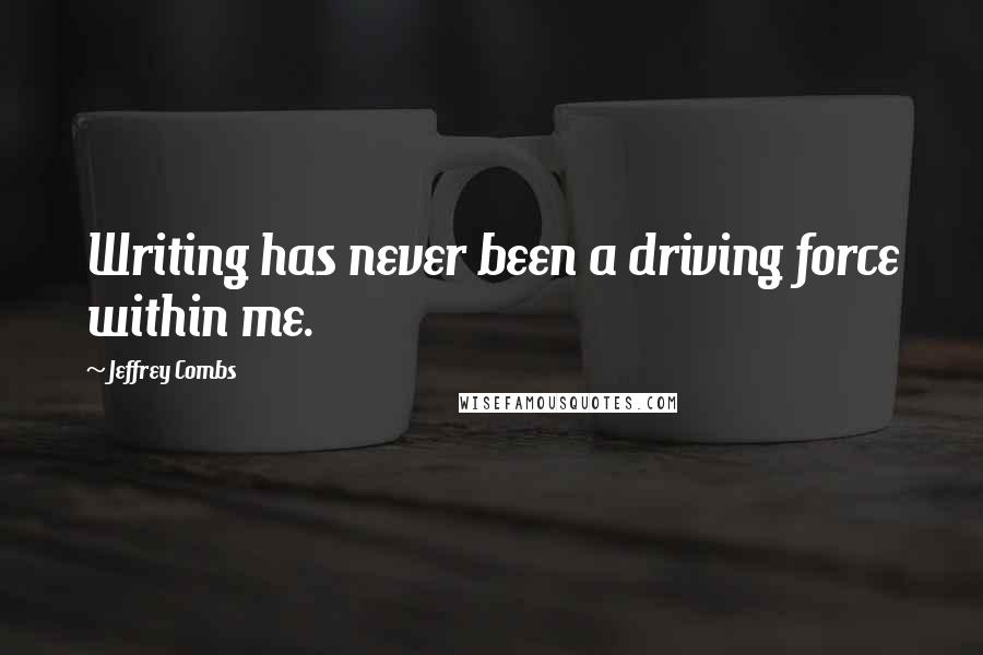 Jeffrey Combs Quotes: Writing has never been a driving force within me.