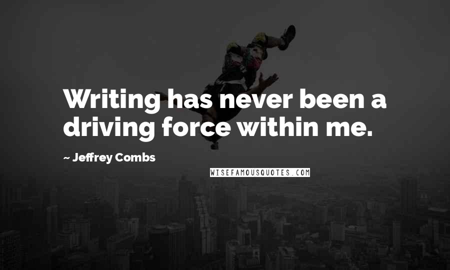 Jeffrey Combs Quotes: Writing has never been a driving force within me.