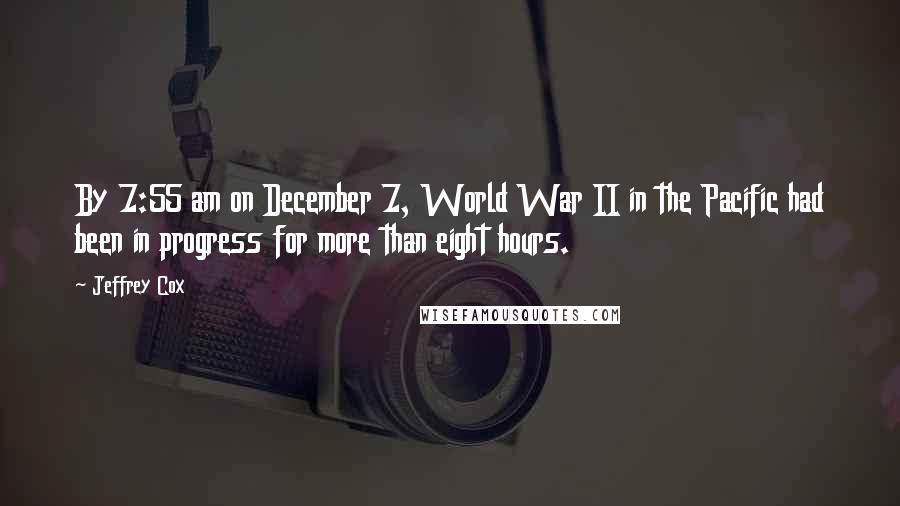 Jeffrey Cox Quotes: By 7:55 am on December 7, World War II in the Pacific had been in progress for more than eight hours.