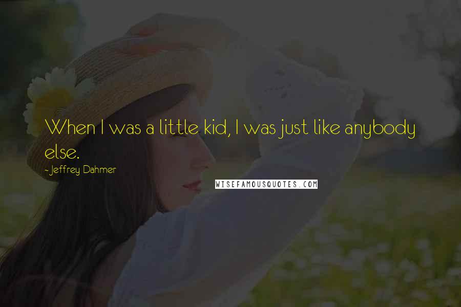 Jeffrey Dahmer Quotes: When I was a little kid, I was just like anybody else.
