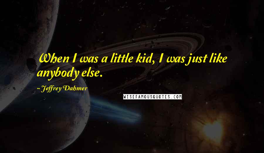 Jeffrey Dahmer Quotes: When I was a little kid, I was just like anybody else.