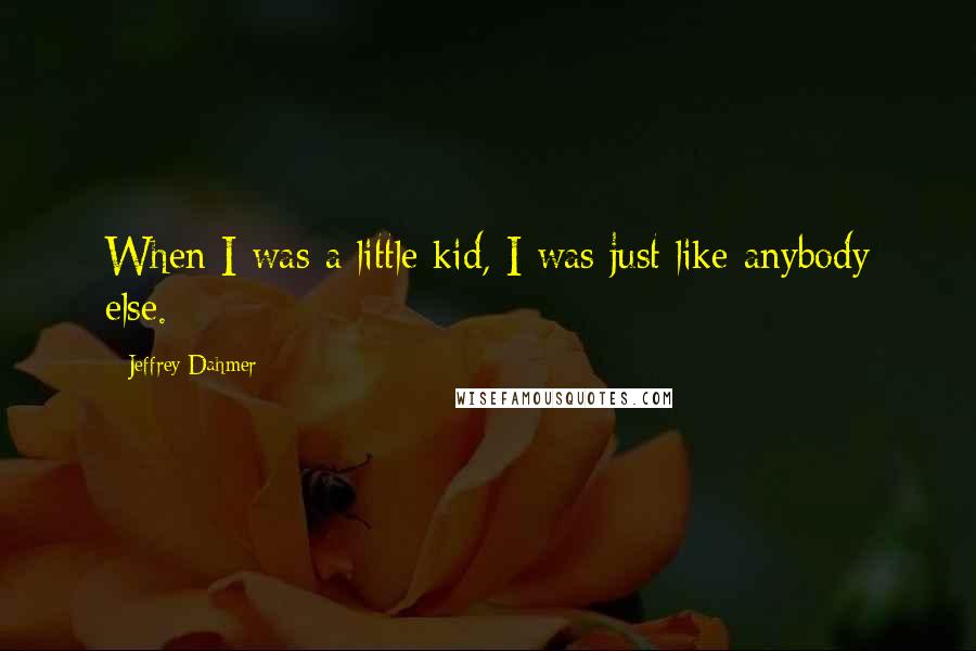 Jeffrey Dahmer Quotes: When I was a little kid, I was just like anybody else.