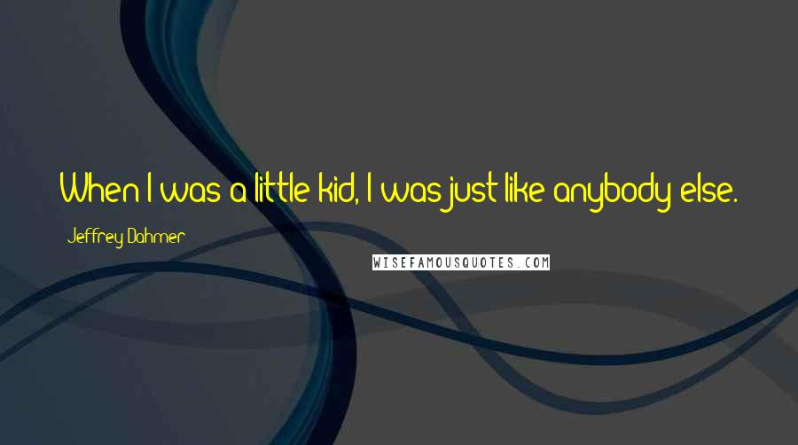 Jeffrey Dahmer Quotes: When I was a little kid, I was just like anybody else.