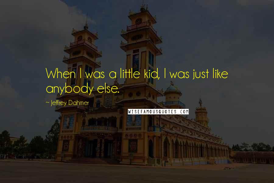 Jeffrey Dahmer Quotes: When I was a little kid, I was just like anybody else.