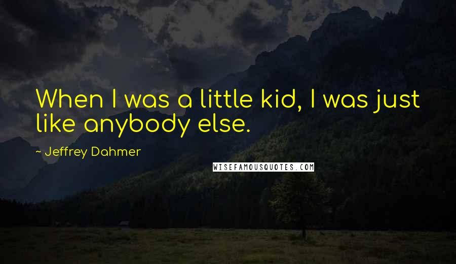 Jeffrey Dahmer Quotes: When I was a little kid, I was just like anybody else.