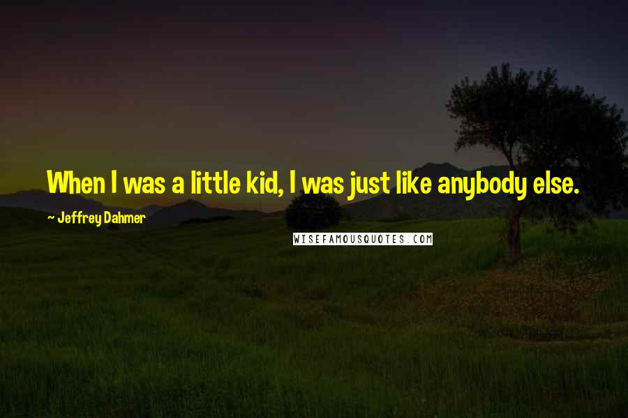 Jeffrey Dahmer Quotes: When I was a little kid, I was just like anybody else.
