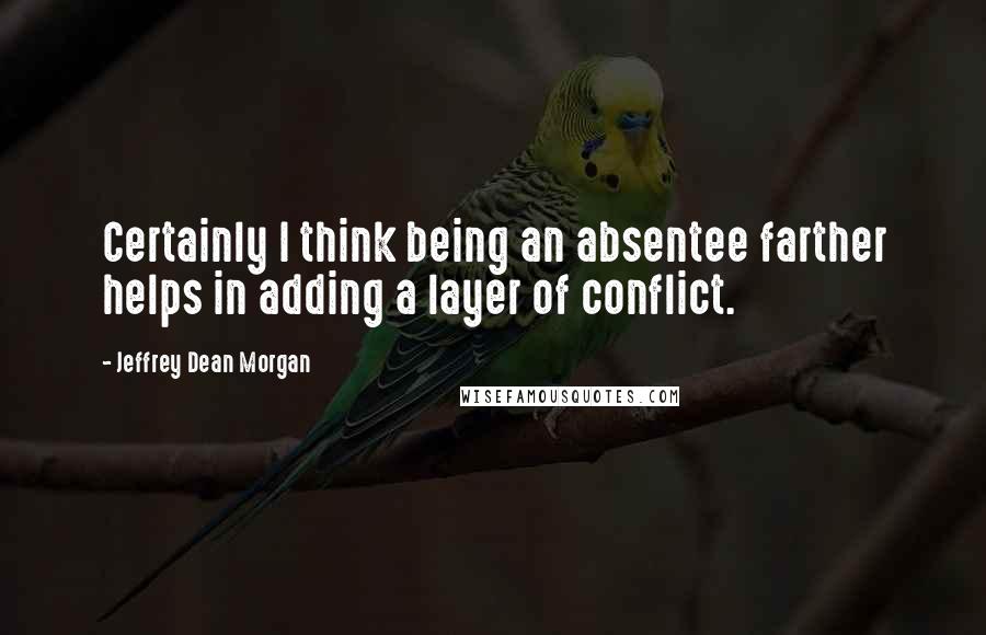 Jeffrey Dean Morgan Quotes: Certainly I think being an absentee farther helps in adding a layer of conflict.