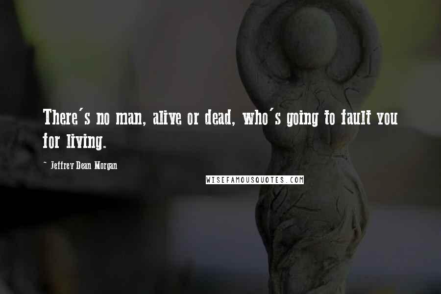 Jeffrey Dean Morgan Quotes: There's no man, alive or dead, who's going to fault you for living.