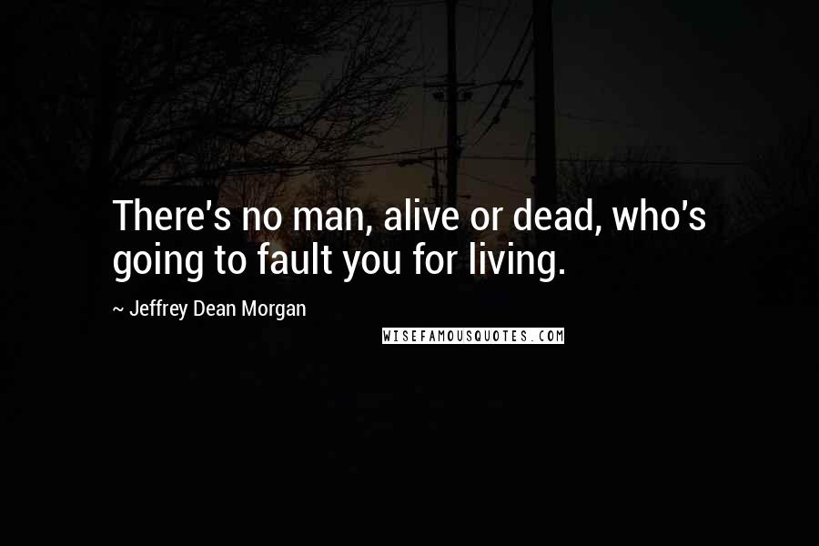 Jeffrey Dean Morgan Quotes: There's no man, alive or dead, who's going to fault you for living.