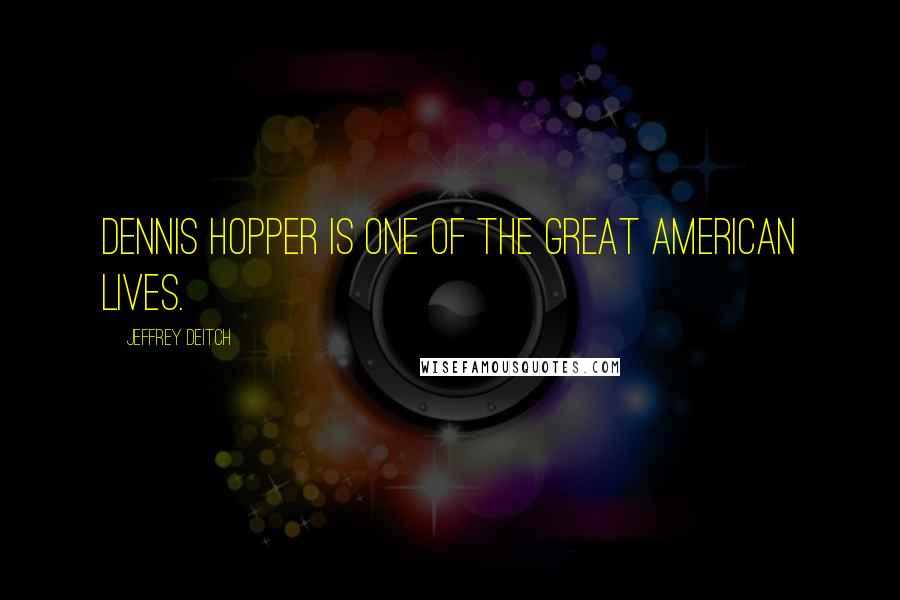 Jeffrey Deitch Quotes: Dennis Hopper is one of the great American lives.