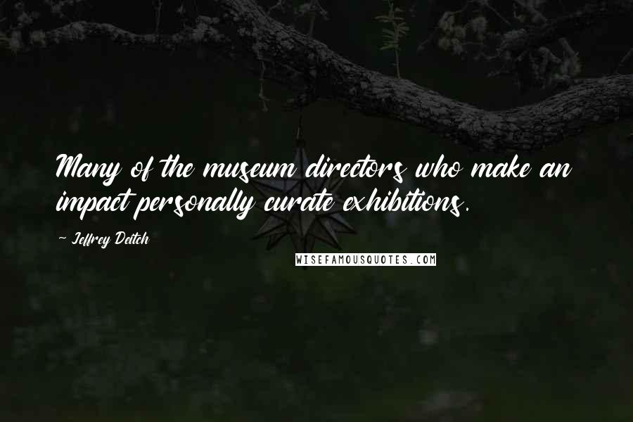 Jeffrey Deitch Quotes: Many of the museum directors who make an impact personally curate exhibitions.