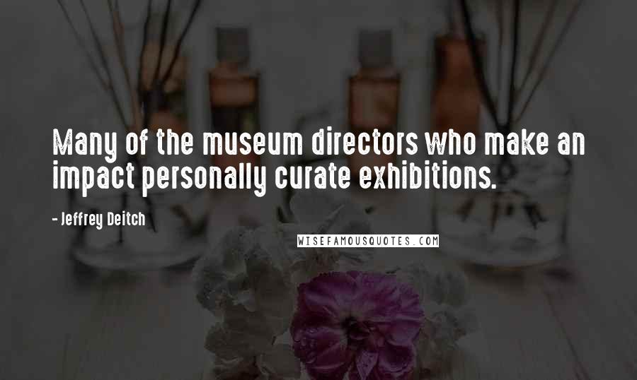 Jeffrey Deitch Quotes: Many of the museum directors who make an impact personally curate exhibitions.