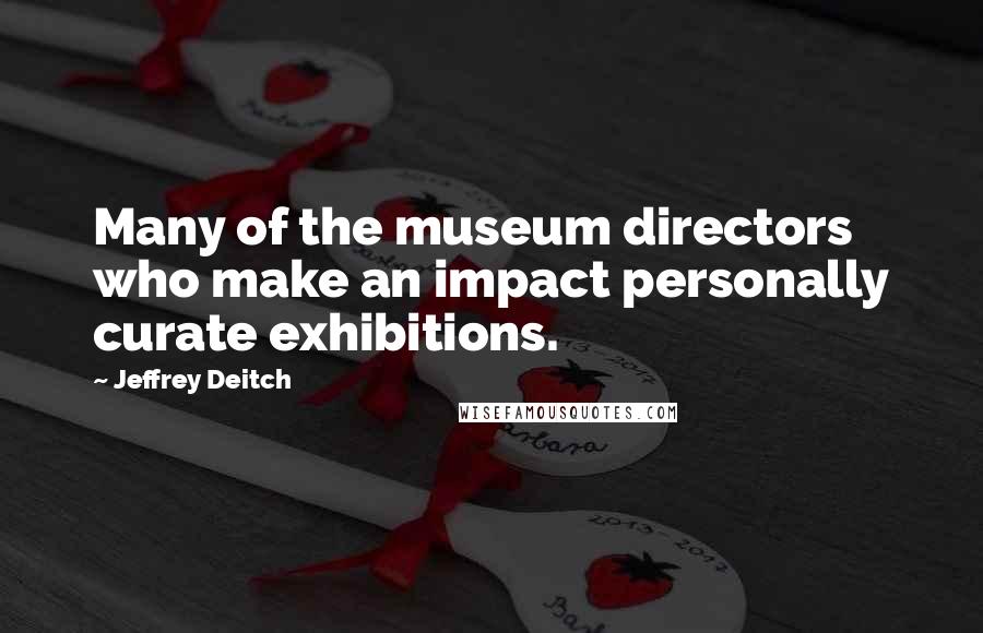 Jeffrey Deitch Quotes: Many of the museum directors who make an impact personally curate exhibitions.