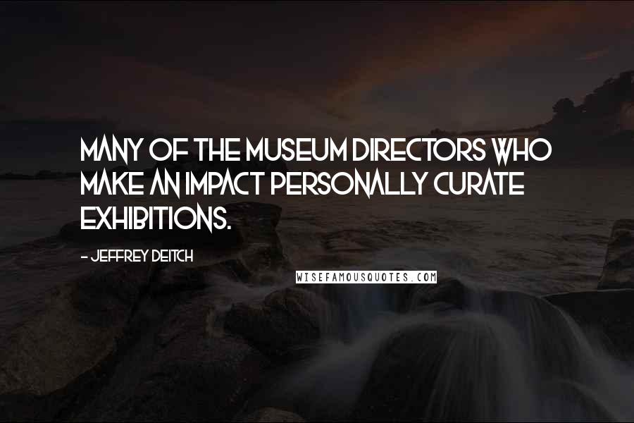 Jeffrey Deitch Quotes: Many of the museum directors who make an impact personally curate exhibitions.