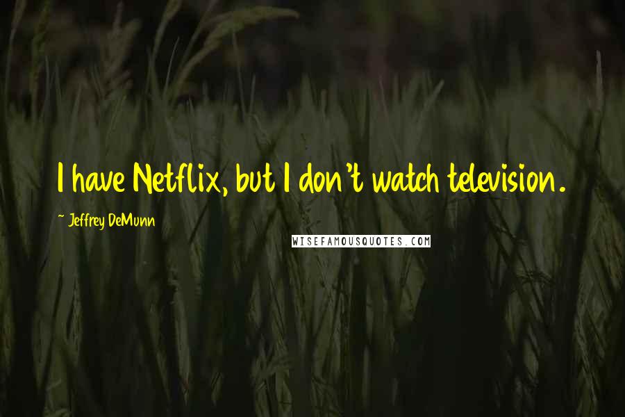 Jeffrey DeMunn Quotes: I have Netflix, but I don't watch television.