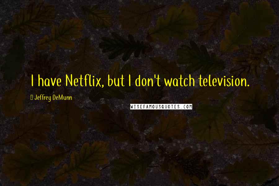 Jeffrey DeMunn Quotes: I have Netflix, but I don't watch television.