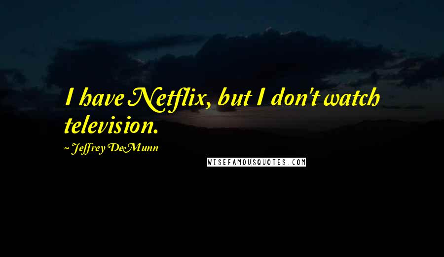 Jeffrey DeMunn Quotes: I have Netflix, but I don't watch television.