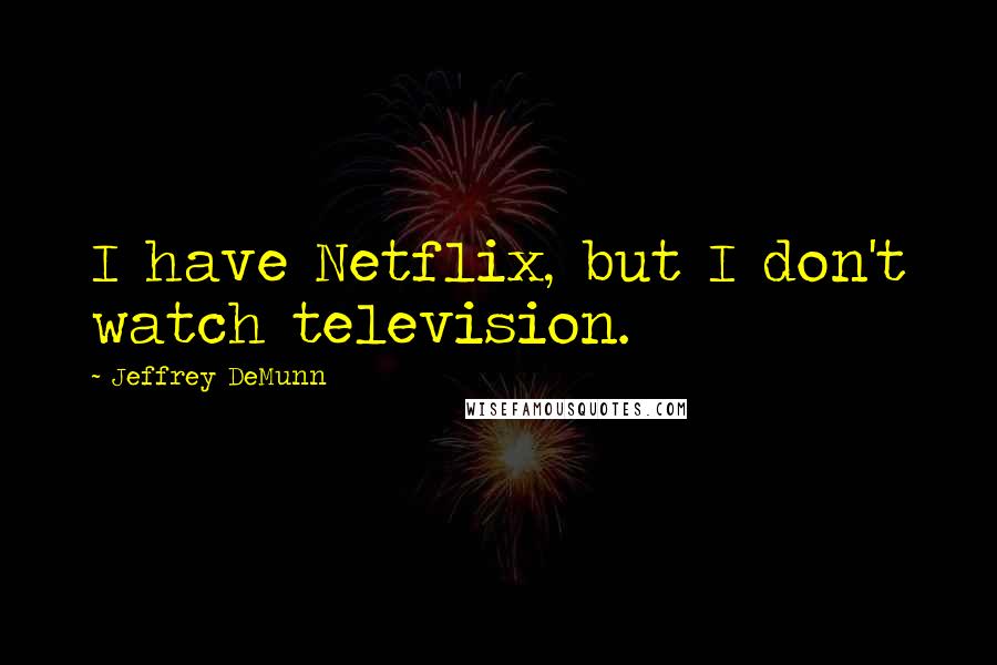 Jeffrey DeMunn Quotes: I have Netflix, but I don't watch television.