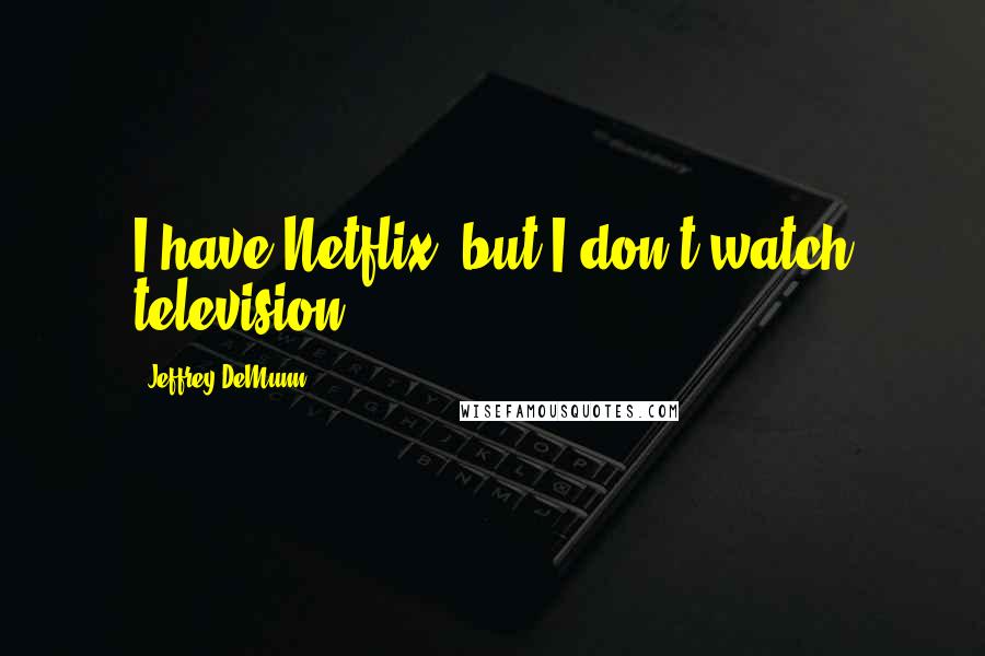 Jeffrey DeMunn Quotes: I have Netflix, but I don't watch television.
