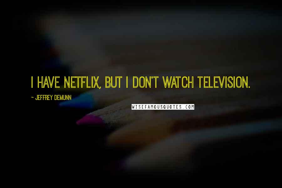 Jeffrey DeMunn Quotes: I have Netflix, but I don't watch television.