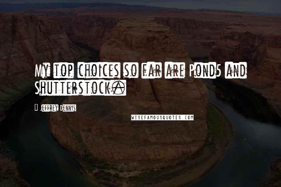 Jeffrey Dennis Quotes: My top choices so far are Pond5 and Shutterstock.