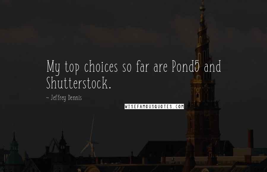 Jeffrey Dennis Quotes: My top choices so far are Pond5 and Shutterstock.