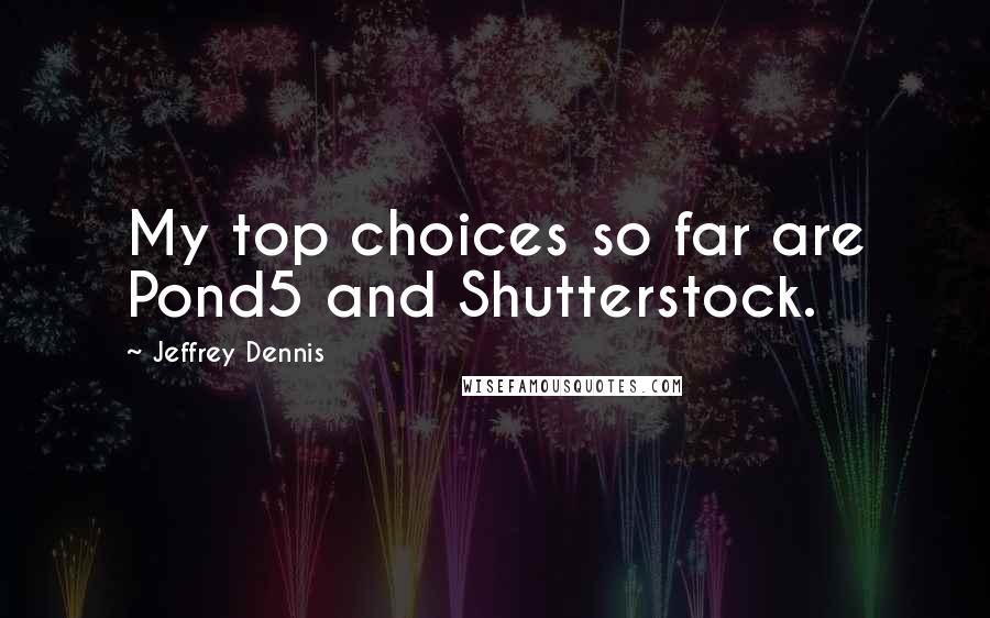 Jeffrey Dennis Quotes: My top choices so far are Pond5 and Shutterstock.
