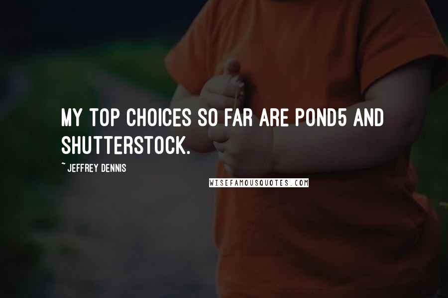 Jeffrey Dennis Quotes: My top choices so far are Pond5 and Shutterstock.