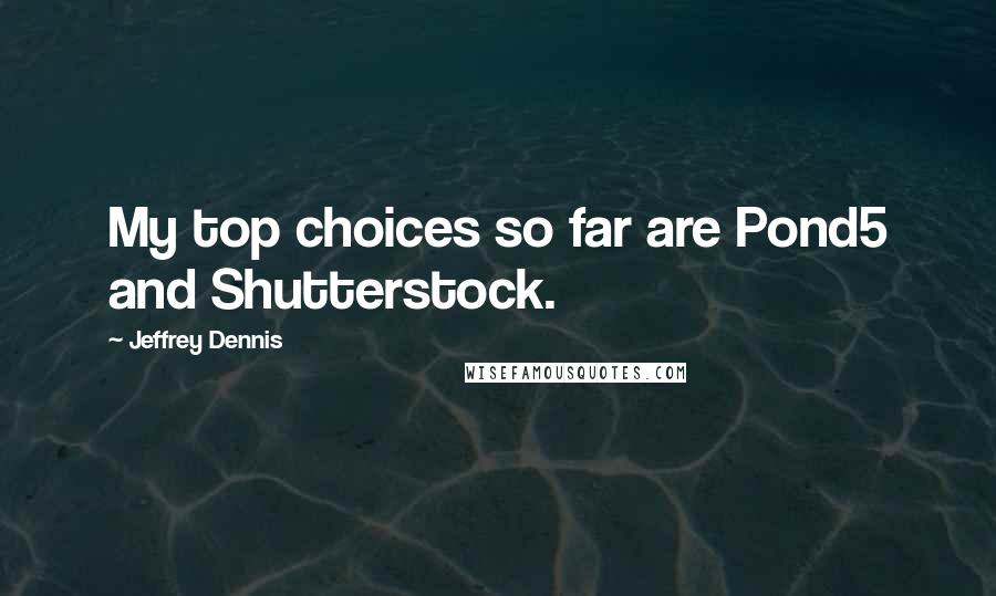 Jeffrey Dennis Quotes: My top choices so far are Pond5 and Shutterstock.