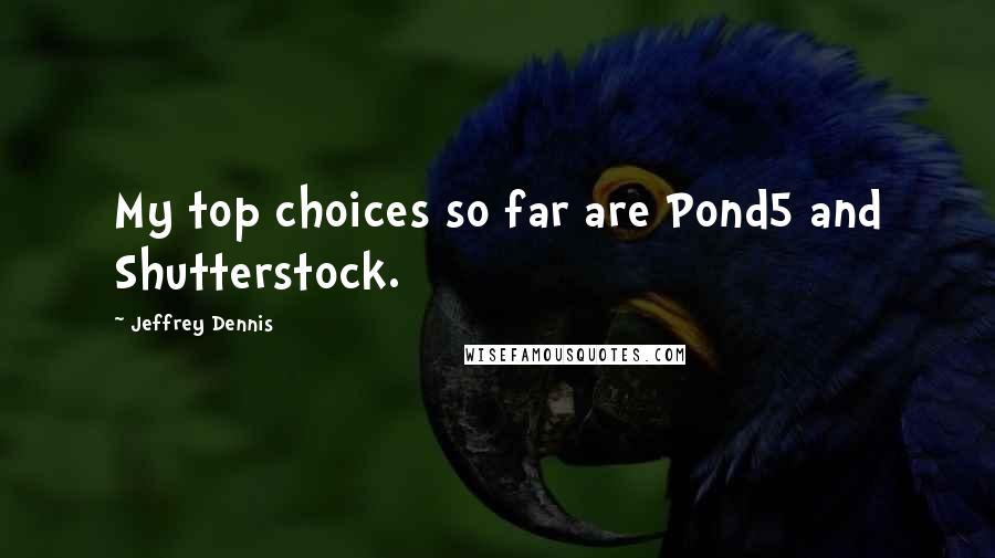 Jeffrey Dennis Quotes: My top choices so far are Pond5 and Shutterstock.