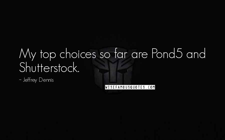 Jeffrey Dennis Quotes: My top choices so far are Pond5 and Shutterstock.