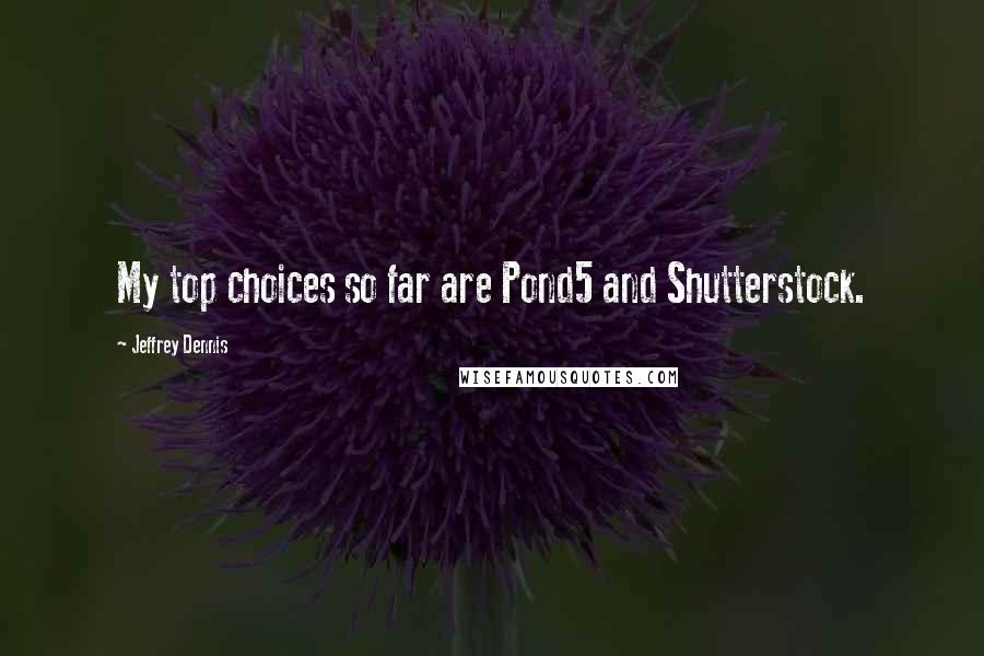 Jeffrey Dennis Quotes: My top choices so far are Pond5 and Shutterstock.