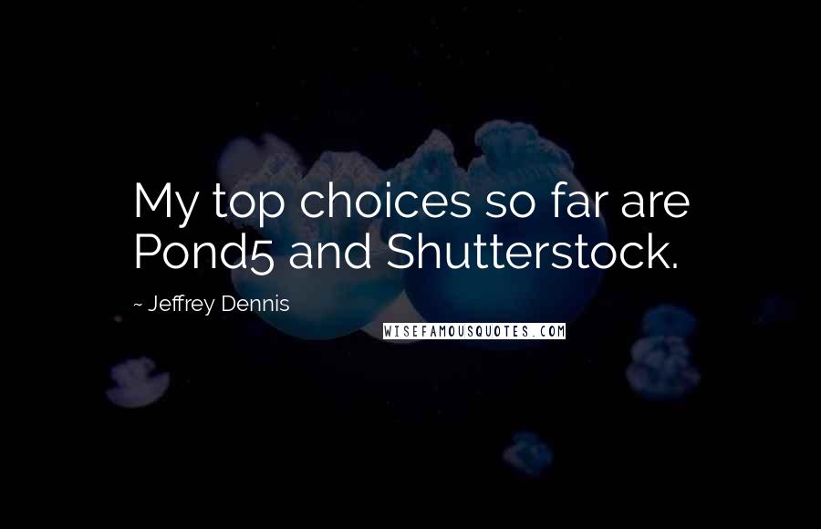 Jeffrey Dennis Quotes: My top choices so far are Pond5 and Shutterstock.