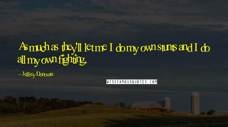 Jeffrey Donovan Quotes: As much as they'll let me I do my own stunts and I do all my own fighting.
