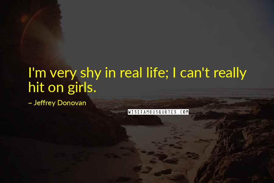 Jeffrey Donovan Quotes: I'm very shy in real life; I can't really hit on girls.