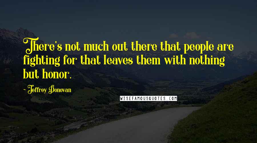 Jeffrey Donovan Quotes: There's not much out there that people are fighting for that leaves them with nothing but honor.