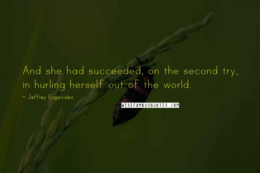 Jeffrey Eugenides Quotes: And she had succeeded, on the second try, in hurling herself out of the world.