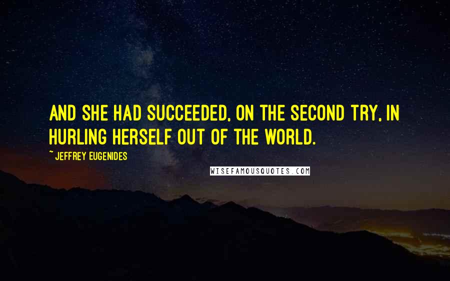 Jeffrey Eugenides Quotes: And she had succeeded, on the second try, in hurling herself out of the world.