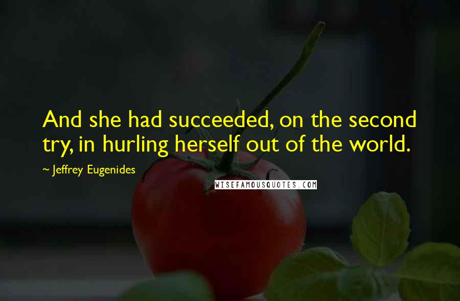 Jeffrey Eugenides Quotes: And she had succeeded, on the second try, in hurling herself out of the world.