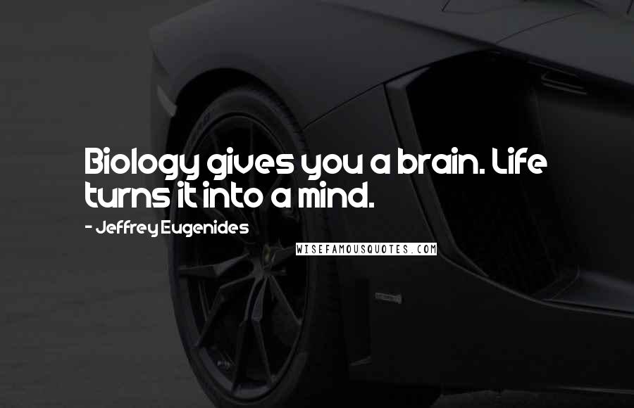 Jeffrey Eugenides Quotes: Biology gives you a brain. Life turns it into a mind.