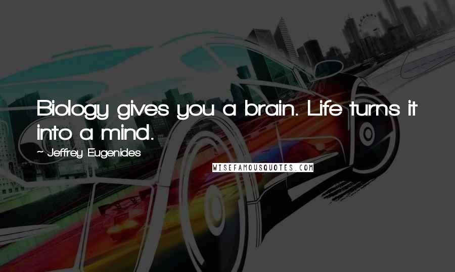 Jeffrey Eugenides Quotes: Biology gives you a brain. Life turns it into a mind.