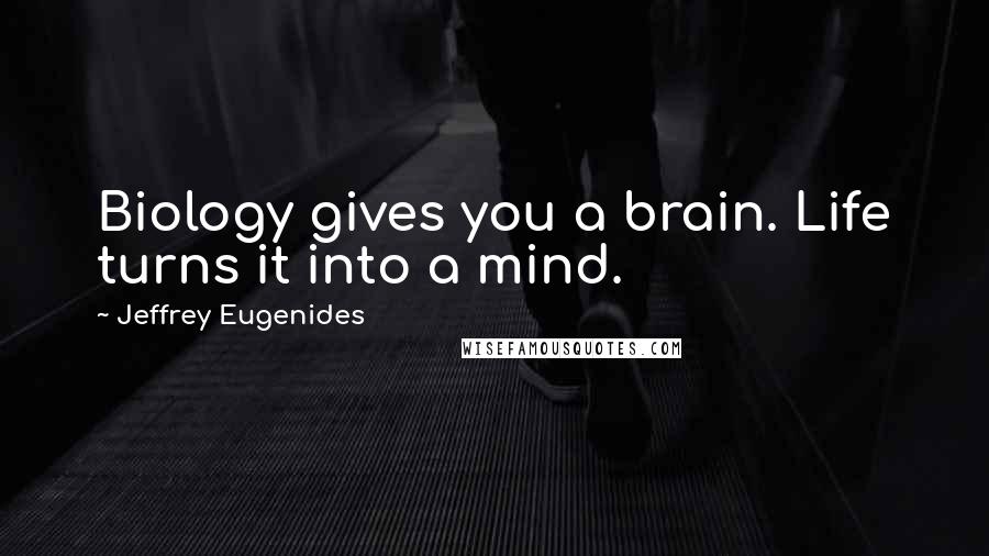 Jeffrey Eugenides Quotes: Biology gives you a brain. Life turns it into a mind.