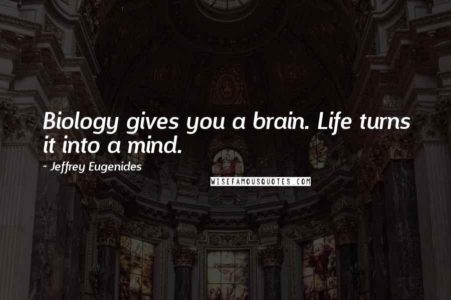 Jeffrey Eugenides Quotes: Biology gives you a brain. Life turns it into a mind.