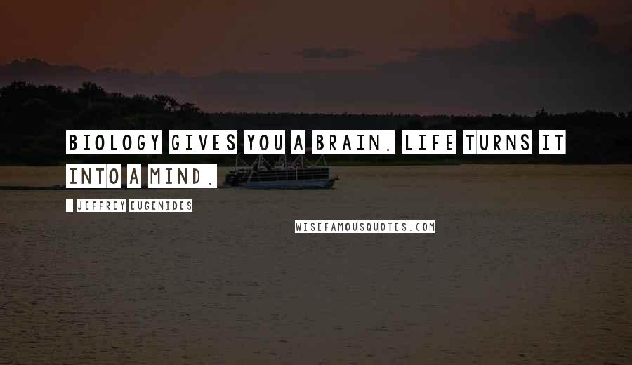 Jeffrey Eugenides Quotes: Biology gives you a brain. Life turns it into a mind.